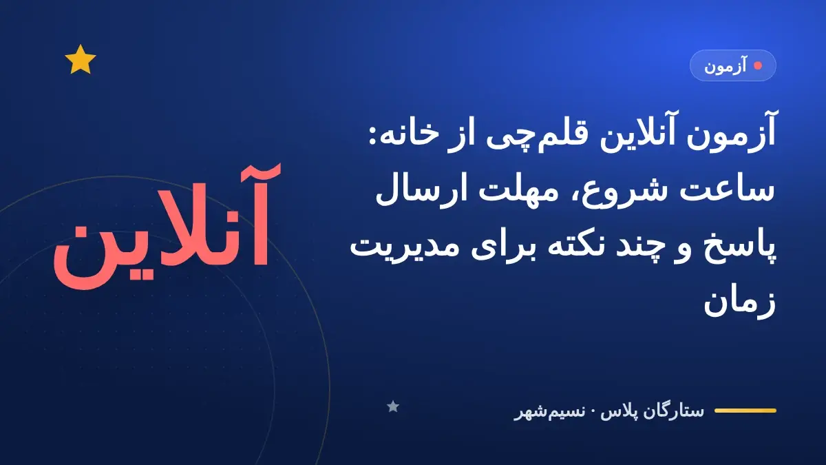 آزمون آنلاین قلمچی از خانه: ساعت شروع، مهلت ارسال پاسخ و چند نکته برای مدیریت زمان