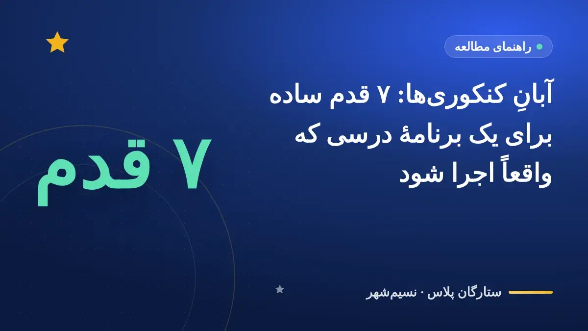 آبانِ کنکوریها: ۷ قدم ساده برای یک برنامهٔ درسی که واقعاً اجرا شود