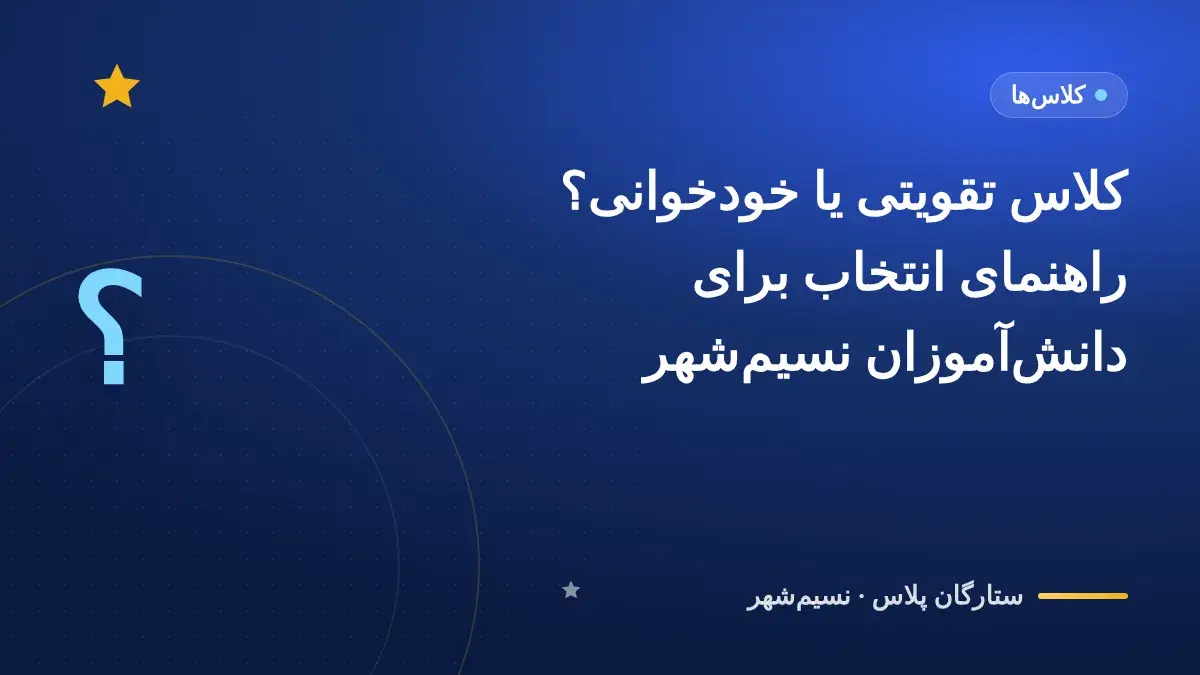کلاس تقویتی یا خودخوانی؟ راهنمای انتخاب برای دانشآموزان نسیمشهر