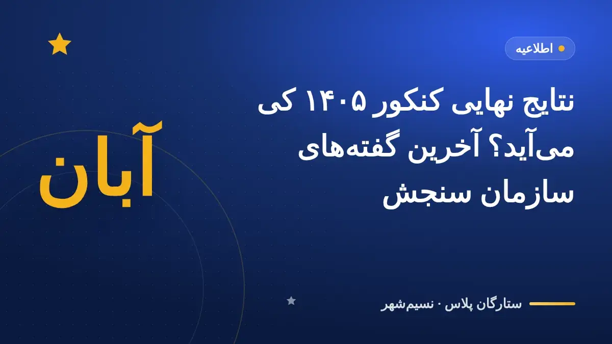 نتایج نهایی کنکور ۱۴۰۵ کی میآید؟ آخرین گفتههای سازمان سنجش