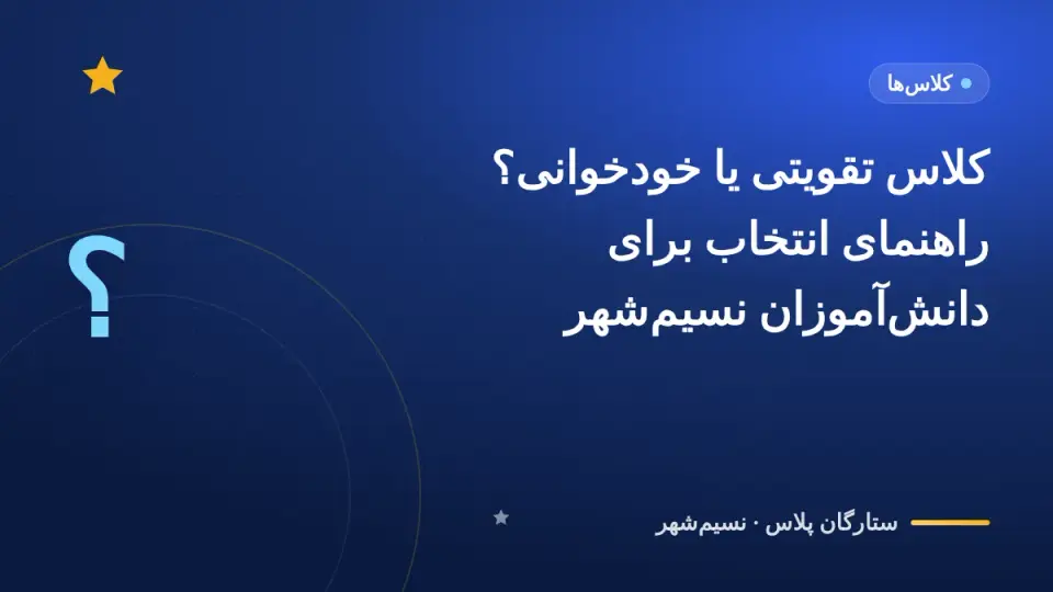 کلاس تقویتی یا خودخوانی؟ راهنمای انتخاب برای دانشآموزان نسیمشهر